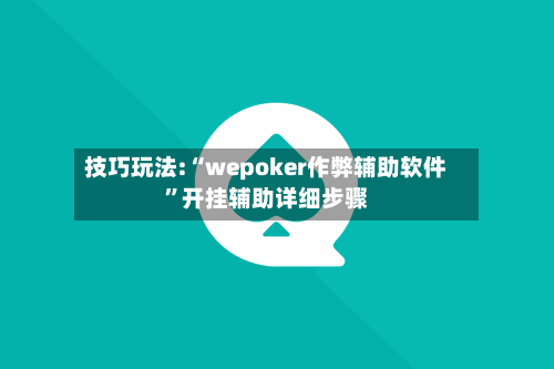 技巧玩法:“wepoker作弊辅助软件”开挂辅助详细步骤-第2张图片