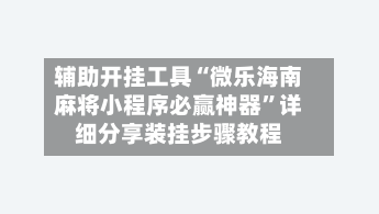 辅助开挂工具“微乐海南麻将小程序必赢神器”详细分享装挂步骤教程-第1张图片