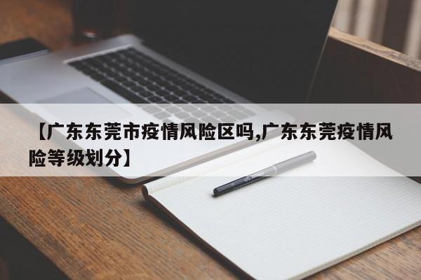 【广东东莞市疫情风险区吗,广东东莞疫情风险等级划分】