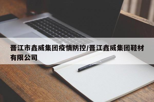晋江市鑫威集团疫情防控/晋江鑫威集团鞋材有限公司