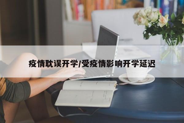 疫情耽误开学/受疫情影响开学延迟