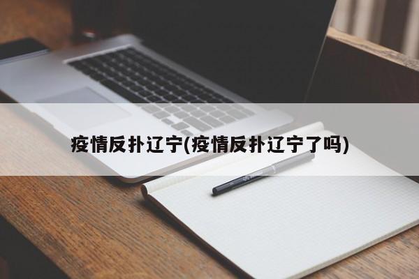 疫情反扑辽宁(疫情反扑辽宁了吗)