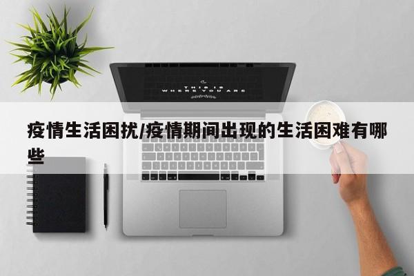 疫情生活困扰/疫情期间出现的生活困难有哪些