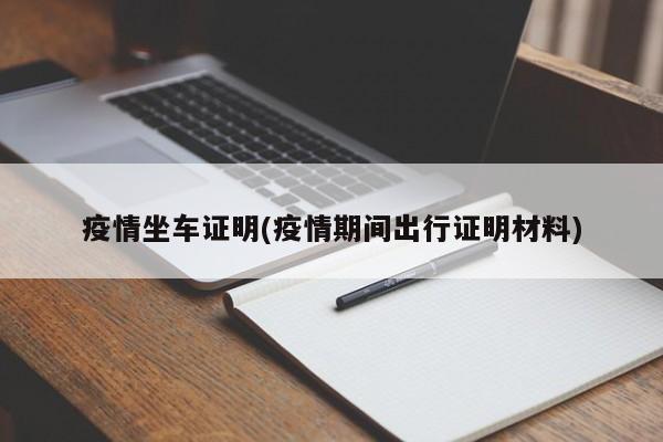 疫情坐车证明(疫情期间出行证明材料)